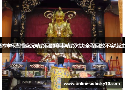 财神杯直播盛况精彩回顾赛事精彩对决全程回放不容错过