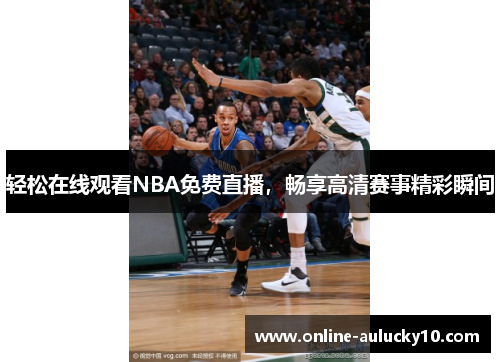 轻松在线观看NBA免费直播，畅享高清赛事精彩瞬间